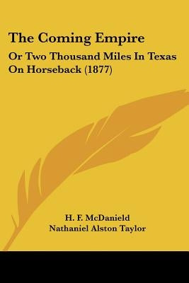 The Coming Empire: Or Two Thousand Miles In Texas On Horseback (1877) by McDanield, H. F.