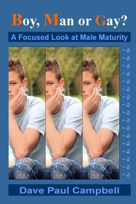 Boy, Man or Gay?: A Focused Look at Male Maturity by Campbell, Dave Paul