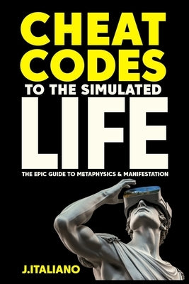 Cheat Codes to the Simulated Life: An Epic Guide to Metaphysics & Manifestation by Italiano, Jason Jtali