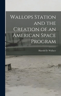 Wallops Station and the Creation of an American Space Program by Wallace, Harold D.
