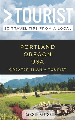 Greater Than a Tourist- Portland Oregon USA: 50 Travel Tips from a Local by Tourist, Greater Than a.