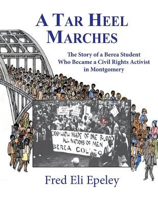 A Tar Heel Marches: The Story of a Berea Student Who Became a Civil Rights Activist in Montgomery by Epeley, Fred Eli