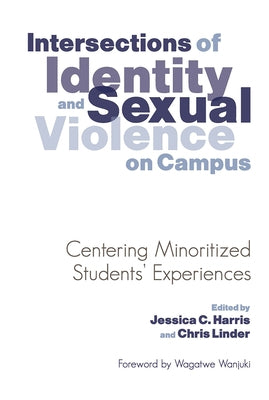 Intersections of Identity and Sexual Violence on Campus: Centering Minoritized Students' Experiences by Harris, Jessica C.
