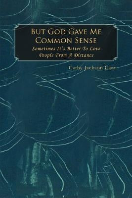 But God Gave Me Common Sense: Sometimes It's Better to Love by Carr, Cathy Jackson
