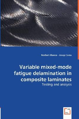 Variable Mixed-mode Fatigue Delamination in Composite Laminates - Testing and Analysis by Blanco, Norbert