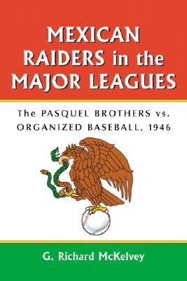 Mexican Raiders in the Major Leagues: The Pasquel Brothers vs. Organized Baseball, 1946 by McKelvey, G. Richard