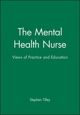 The Mental Health Nurse: Views of Practice and Education by Tilley, Stephen