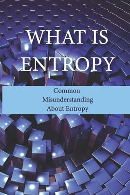 What Is Entropy: Common Misunderstanding About Entropy: Entropy Meaning by Jerkins, Gerard