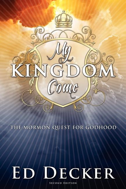 My Kingdom Come: The Mormon Quest for Godhood by Decker, Ed