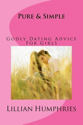 Pure and Simple: Godly Dating Advice for Girls by Humphries, Lillian