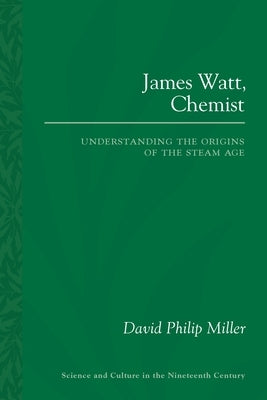 James Watt, Chemist: Understanding the Origins of the Steam Age by Miller, David Philip