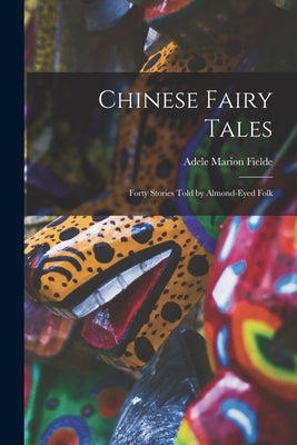 Chinese Fairy Tales: Forty Stories Told by Almond-eyed Folk by Fielde, Adele Marion 1839-1916