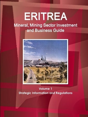 Eritrea Mineral, Mining Sector Investment and Business Guide Volume 1 Strategic Information and Regulations by Ibp, Inc
