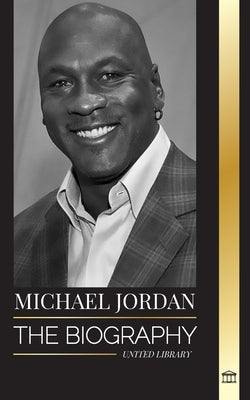Michael Jordan: The biography of an former professional basketball player and businessman in excellence pursuit by Library, United