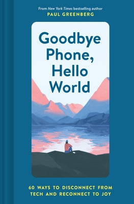 Goodbye Phone, Hello World: 65 Ways to Disconnect from Tech and Reconnect to Joy by Greenberg, Paul