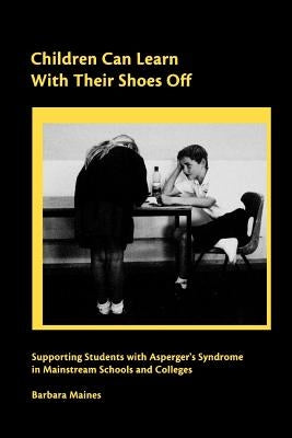 Children Can Learn With Their Shoes Off: Supporting Students with Asperger's Syndrome in Mainstream Schools and Colleges by Maines, Barbara