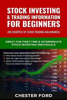 Stock Investing & Trading Information for Beginners: Great for First Time Stock investors & Traders who are asking how does the Stock Market work. A g by Chester Ford