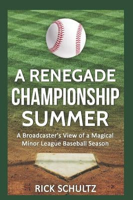 A Renegade Championship Summer: A Broadcaster's View of a Magical Minor League Baseball Season by Schultz, Rick