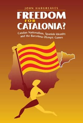 Freedom for Catalonia?: Catalan Nationalism, Spanish Identity and the Barcelona Olympic Games by Hargreaves, John