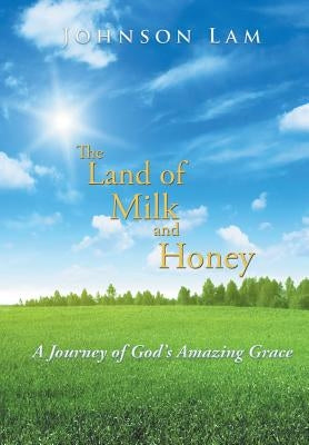 The Land of Milk and Honey: A Journey of God's Amazing Grace by Lam, Johnson