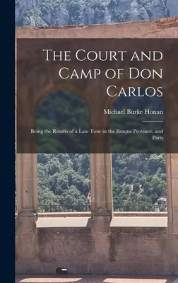 The Court and Camp of Don Carlos; Being the Results of a Late Tour in the Basque Province, and Parts by Honan, Michael Burke