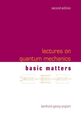 Lectures on Quantum Mechanics: 2nd Edition (In 3 Companion Volumes): Volume 1: Basic Matters by Berthold-Georg Englert
