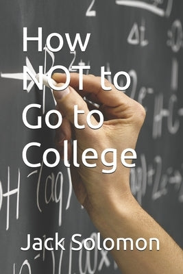 How NOT to Go to College by Solomon, Jack