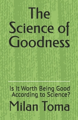 The Science of Goodness: Is It Worth Being Good According to Science? by Toma, Milan