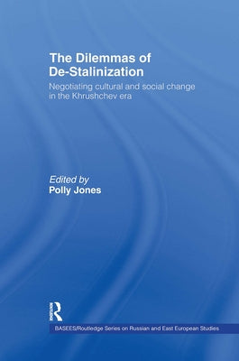 The Dilemmas of De-Stalinization: Negotiating Cultural and Social Change in the Khrushchev Era by Jones, Polly
