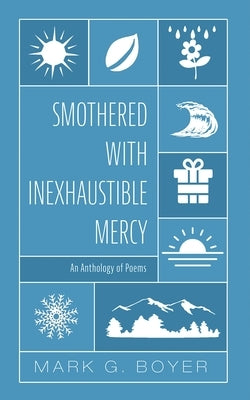 Smothered with Inexhaustible Mercy: An Anthology of Poems by Boyer, Mark G.