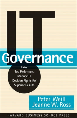 It Governance: How Top Performers Manage It Decision Rights for Superior Results by Weill, Peter