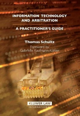 Information Technology and Arbitration: A Practioner's Guide by Thomas Schultz