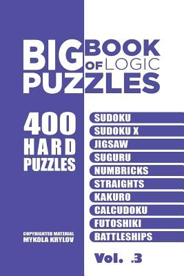 Big Book Of Logic Puzzles - 400 Hard Puzzles: Sudoku, Sudoku X, Jigsaw, Suguru, Numbricks, Straights, Kakuro, Calcudoku, Futoshiki, Battleships (Volum by Krylov, Mykola