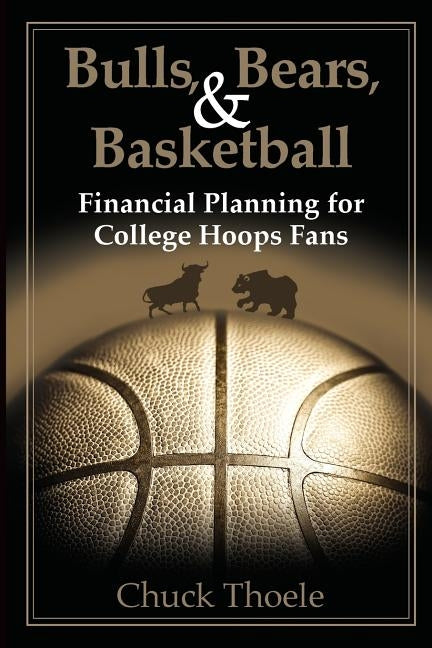 Bulls, Bears, & Basketball: Financial Planning for College Hoops Fans by Thoele, Chuck