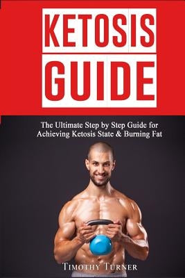 Ketosis Guide: Step By Step Guide to Ketogenic Diet, Ketosis Diet Plan for Beginners & Keto Recipes by Turner, Timothy