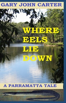 Where Eels Lie Down: A Parramatta Tale by Carter, Gary John
