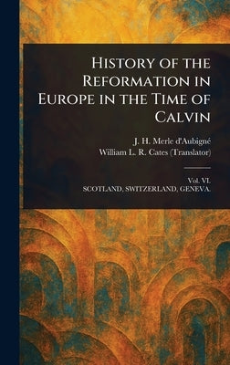 History of the Reformation in Europe in the Time of Calvin by Merle d'Aubigné, J. H. (Jean Henri)