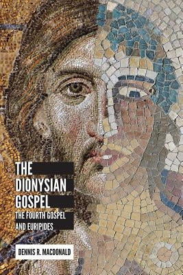Dionysian Gospel: The Fourth Gospel and Euripides by MacDonald, Dennis R.