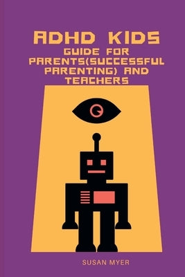 ADHD Kids: Guide For Parents(Successful Parenting) And Teachers by Myer, Susan