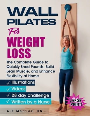 Wall Pilates for Weight Loss: The Complete Guide to Quickly Shed Pounds, Build Lean Muscle, and Enhance Flexibility at Home by Merrick, A. K.