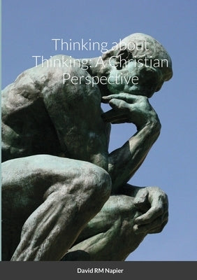 Thinking about Thinking: A Christian Perspective by Napier, David