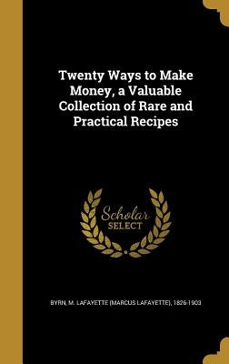 Twenty Ways to Make Money, a Valuable Collection of Rare and Practical Recipes by Byrn, M. Lafayette (Marcus Lafayette) 1.