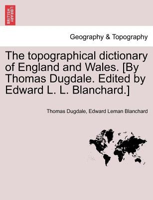 The Topographical Dictionary of England and Wales. [By Thomas Dugdale. Edited by Edward L. L. Blanchard.] by Dugdale, Thomas