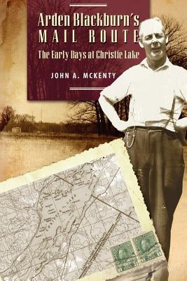 Arden Blackburn's Mail Route: The Early Days at Christie Lake by McKenty, John a.