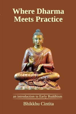 Where Dharma Meets Practice: an introduction to Early Buddhism by Cintita, Bhikkhu