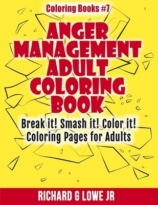 Anger Management Adult Coloring Book: Break it! Smash it! Color it! Coloring Pages for Adults by Lowe, Richard G., Jr.