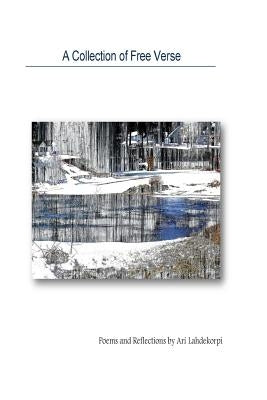 A Collection Of Free Verse: Poems and Reflections by Ari Lahdekorpi by MacKay, Alastair