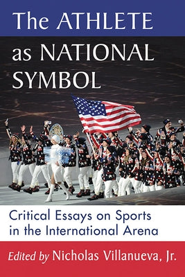 The Athlete as National Symbol: Critical Essays on Sports in the International Arena by Villanueva, Nicholas