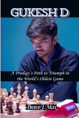 Gukesh D: A Prodigy's Path to Triumph in the World's Oldest Game by J. Max, Bravo