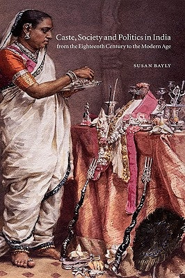 Caste, Society and Politics in India from the Eighteenth Century to the Modern Age by Bayly, Susan